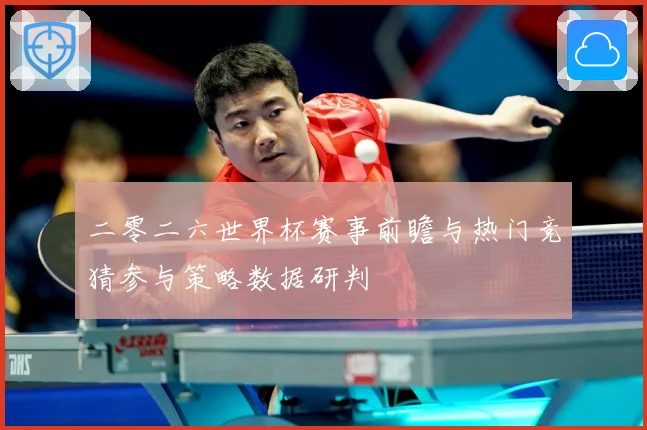 二零二六世界杯赛事前瞻与热门竞猜参与策略数据研判