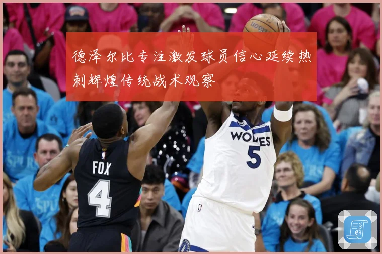 德泽尔比专注激发球员信心延续热刺辉煌传统战术观察