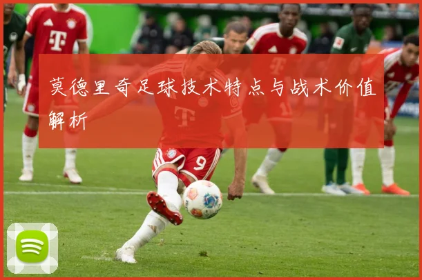 莫德里奇足球技术特点与战术价值解析