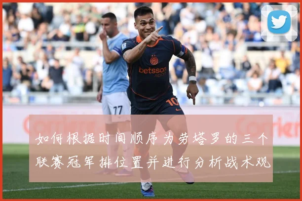如何根据时间顺序为劳塔罗的三个联赛冠军排位置并进行分析战术观察