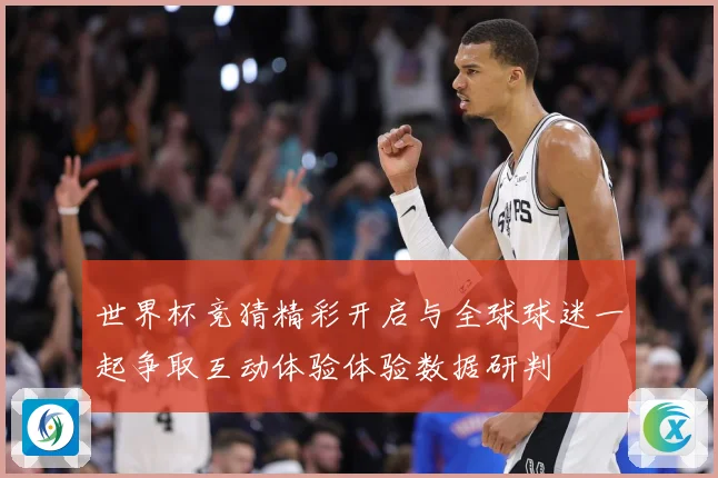 世界杯竞猜精彩开启与全球球迷一起争取互动体验体验数据研判