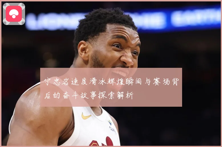 宁忠岩速度滑冰辉煌瞬间与赛场背后的奋斗故事探索解析