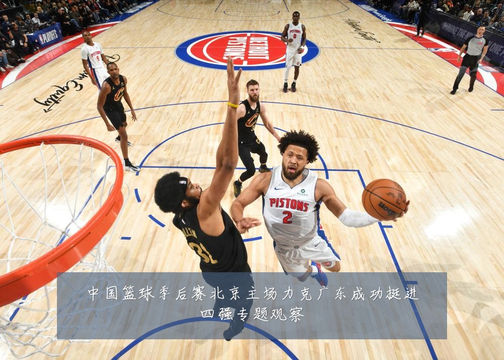 中国篮球季后赛北京主场力克广东成功挺进四强专题观察
