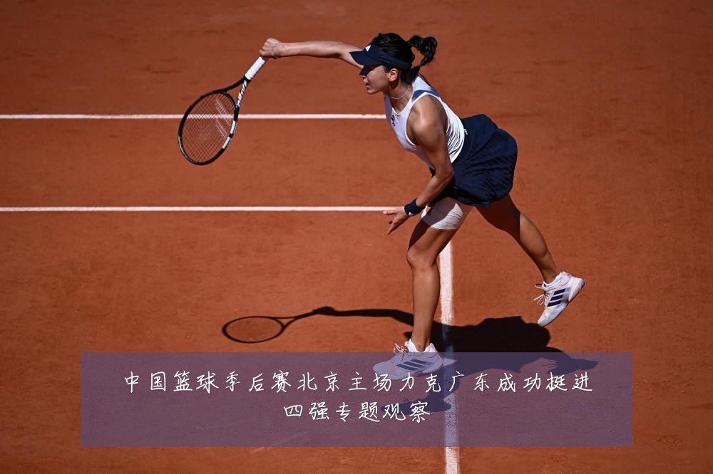 中国篮球季后赛北京主场力克广东成功挺进四强专题观察