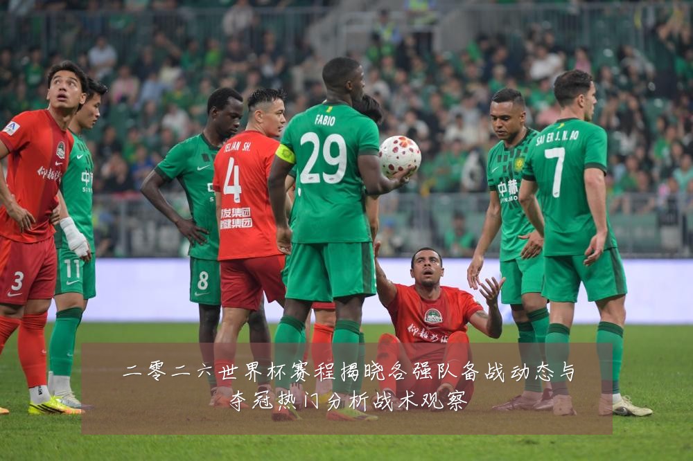 二零二六世界杯赛程揭晓各强队备战动态与夺冠热门分析战术观察
