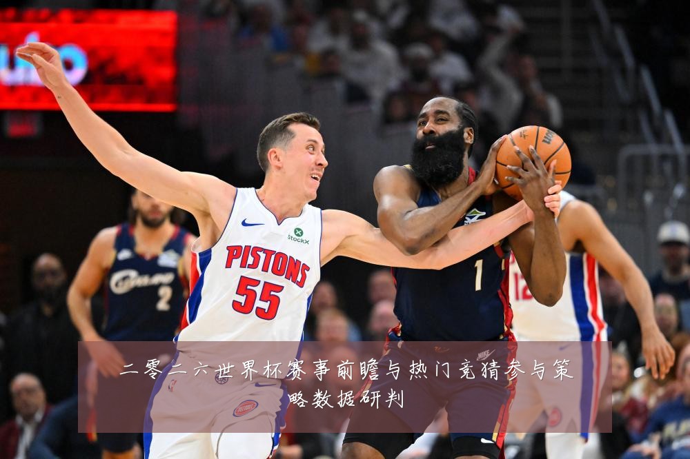 二零二六世界杯赛事前瞻与热门竞猜参与策略数据研判